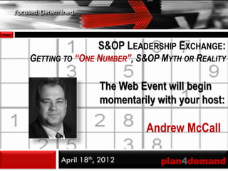Page1



                          S&OP LEADERSHIP EXCHANGE:
        GETTING TO “ONE NUMBER”, S&OP MYTH OR REALITY

                          The Web Event will begin
                          momentarily with your host:

                                    Andrew McCall

               April 18th, 2012        plan4demand
 
