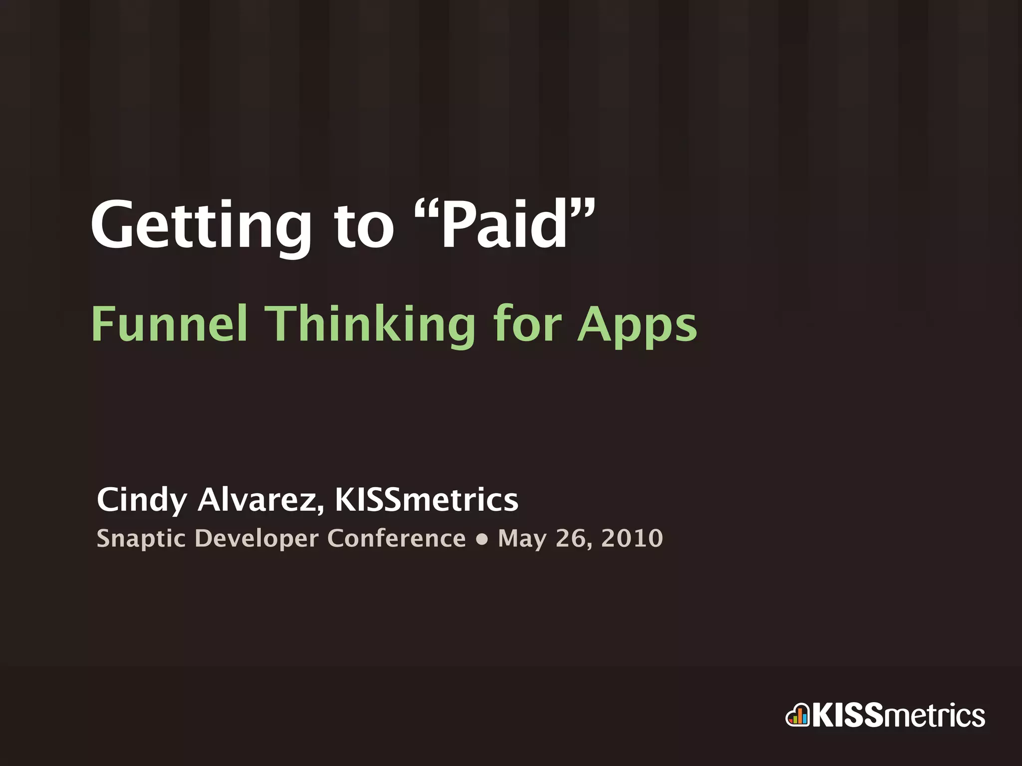 Getting to “Paid”
Funnel Thinking for Apps


Cindy Alvarez, KISSmetrics
Snaptic Developer Conference • May 26, 2010
 