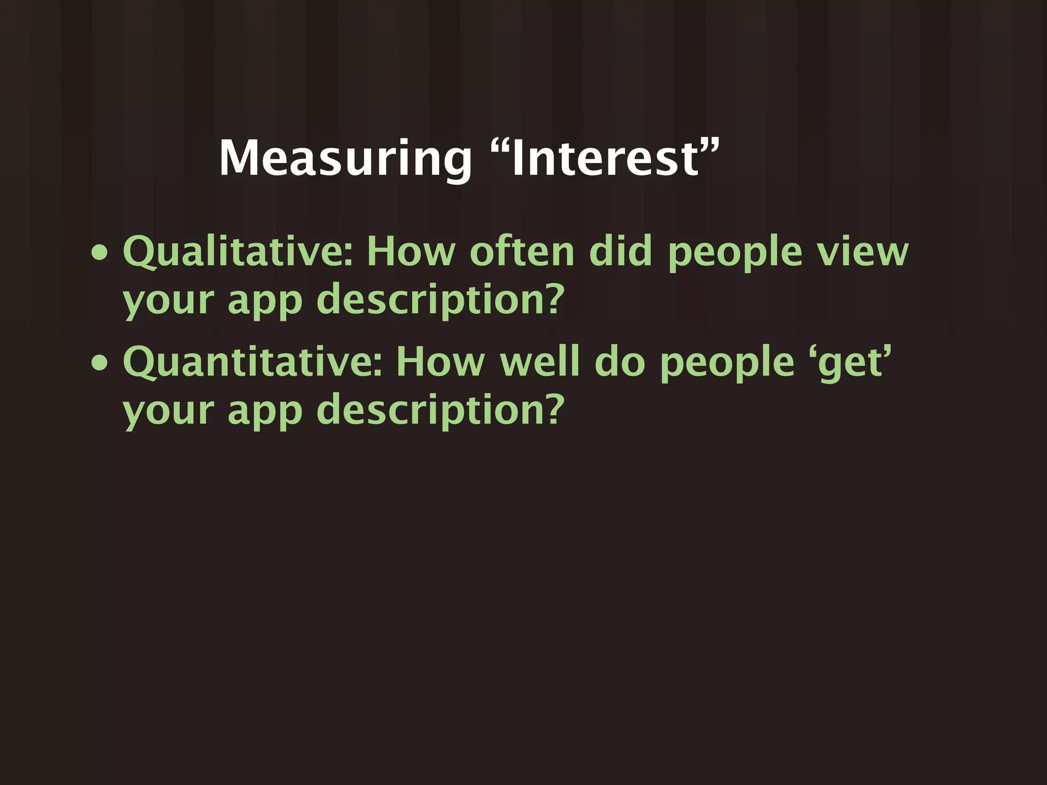 Measuring “Interest”
•   Qualitative: How often did people view
    your app description?
•   Quantitative: How well do people ‘get’
    your app description?
 