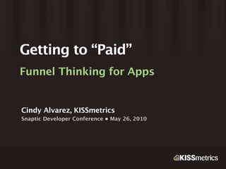 Getting to “Paid”
Funnel Thinking for Apps


Cindy Alvarez, KISSmetrics
Snaptic Developer Conference • May 26, 2010
 