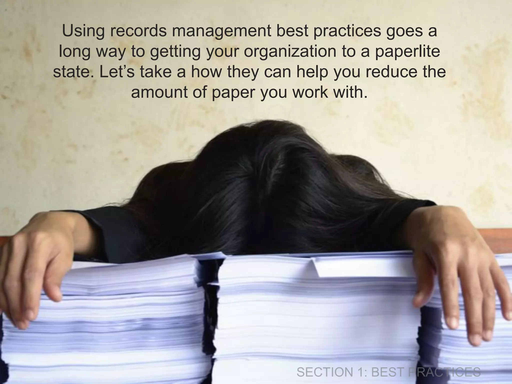 Using records management best practices goes a 
long way to getting your organization to a paperlite 
state. Let’s take a how they can help you reduce the 
amount of paper you work with. 
 