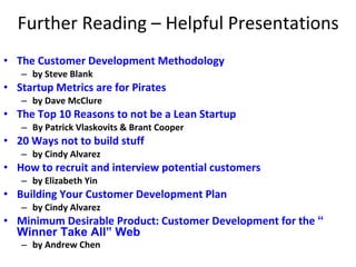 Further Reading – Helpful Presentations <ul><li>The Customer Development Methodology  </li></ul><ul><ul><li>by Steve Blank...