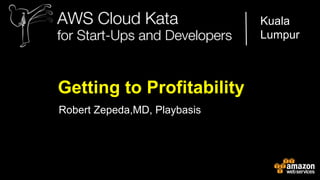 Kuala
Lumpur

Getting to Profitability
Robert Zepeda,MD, Playbasis

AWS Cloud Kata for Start-Ups and Developers

 