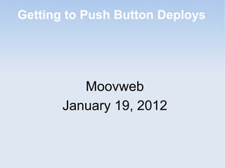 Getting to Push Button Deploys




          Moovweb
       January 19, 2012
 