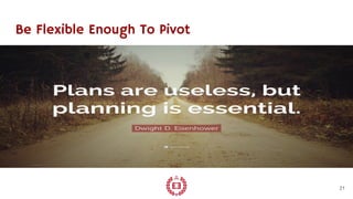 Be Flexible Enough To Pivot
21
 