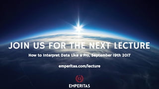 JOIN US FOR THE NEXT LECTURE
How to Interpret Data Like a Pro, September 19th 2017
emperitas.com/lecture
 