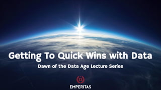 Dawn of the Data Age Lecture Series
Getting To Quick Wins with Data
 