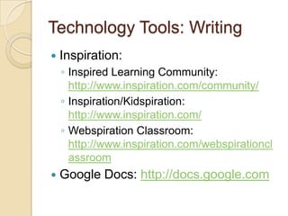 Technology Tools: WritingInspiration:Inspired Learning Community: http://www.inspiration.com/community/Inspiration/Kidspiration: http://www.inspiration.com/Webspiration Classroom: http://www.inspiration.com/webspirationclassroomGoogle Docs: http://docs.google.com