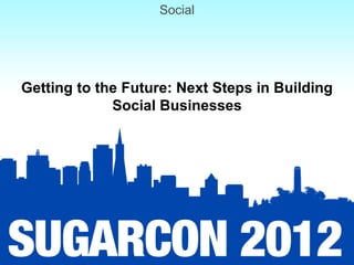 Social




Getting to the Future: Next Steps in Building
             Social Businesses
 
