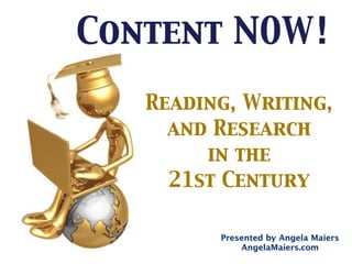 Content NOW!

   Reading, Writing,
     and Research
        in the
     21st Century

         Presented by Angela Maiers
             AngelaMaiers.com
 