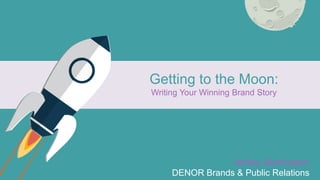 Getting to the Moon:
Writing Your Winning Brand Story
Ashley Northington
DENOR Brands & Public Relations
 