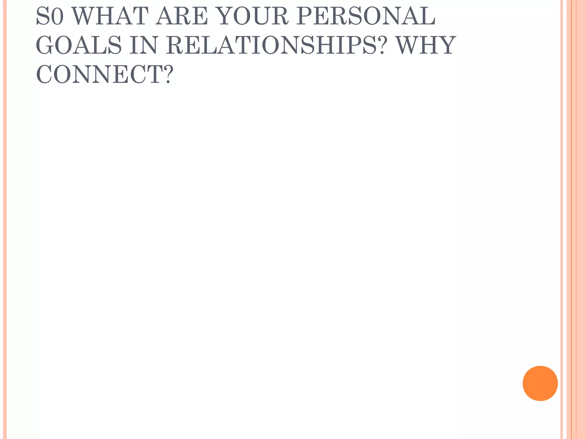 S0 WHAT ARE YOUR PERSONAL
GOALS IN RELATIONSHIPS? WHY
CONNECT?
 