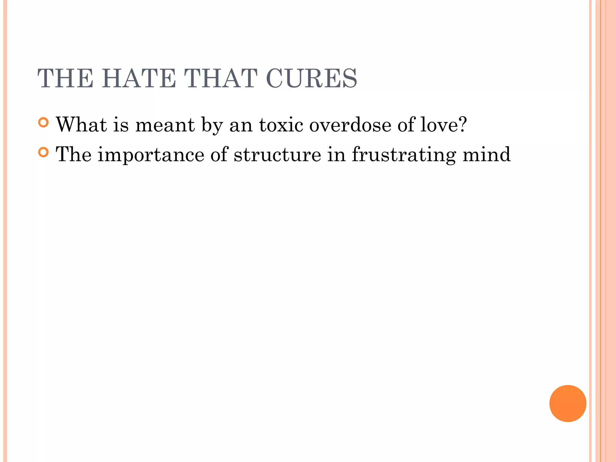 THE HATE THAT CURES
 What is meant by an toxic overdose of love?
 The importance of structure in frustrating mind
 