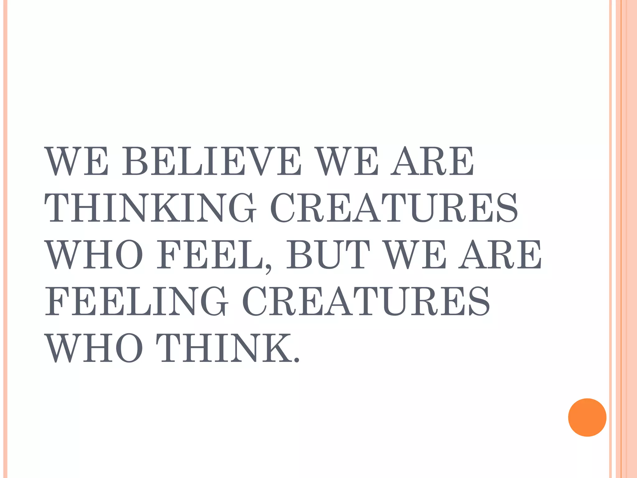 WE BELIEVE WE ARE
THINKING CREATURES
WHO FEEL, BUT WE ARE
FEELING CREATURES
WHO THINK.
 