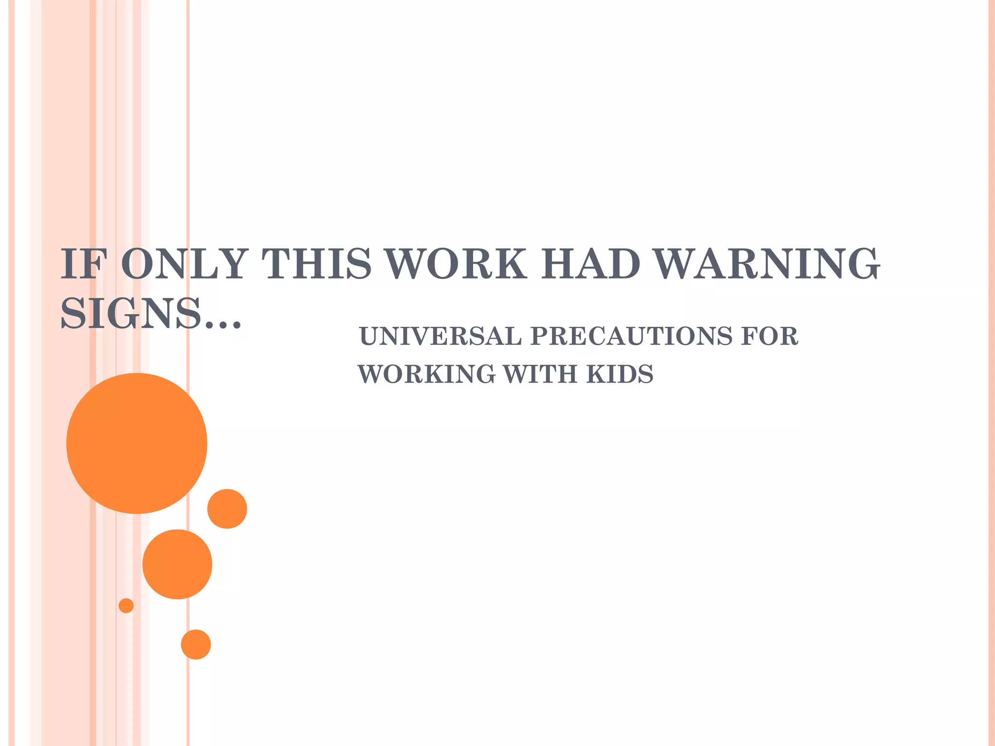 IF ONLY THIS WORK HAD WARNING
SIGNS… UNIVERSAL PRECAUTIONS FOR
WORKING WITH KIDS
 