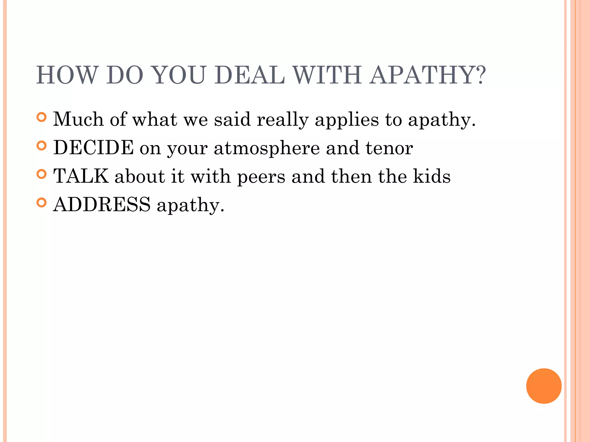 HOW DO YOU DEAL WITH APATHY?
 Much of what we said really applies to apathy.
 DECIDE on your atmosphere and tenor
 TALK about it with peers and then the kids
 ADDRESS apathy.
 