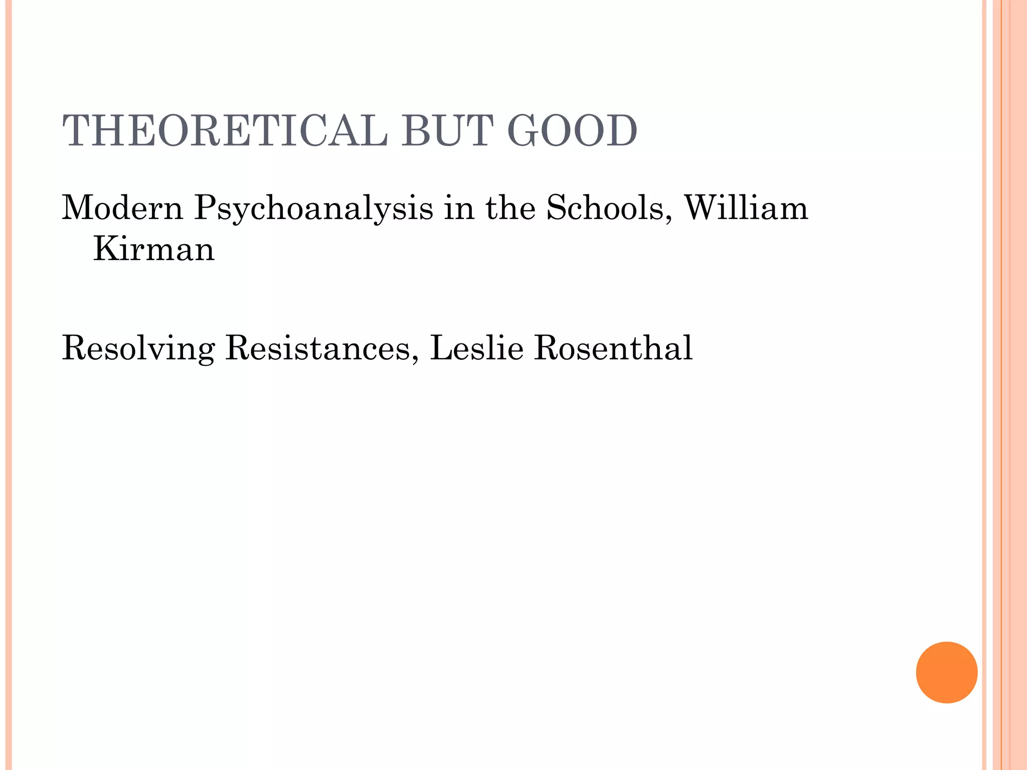 THEORETICAL BUT GOOD
Modern Psychoanalysis in the Schools, William
Kirman
Resolving Resistances, Leslie Rosenthal
 