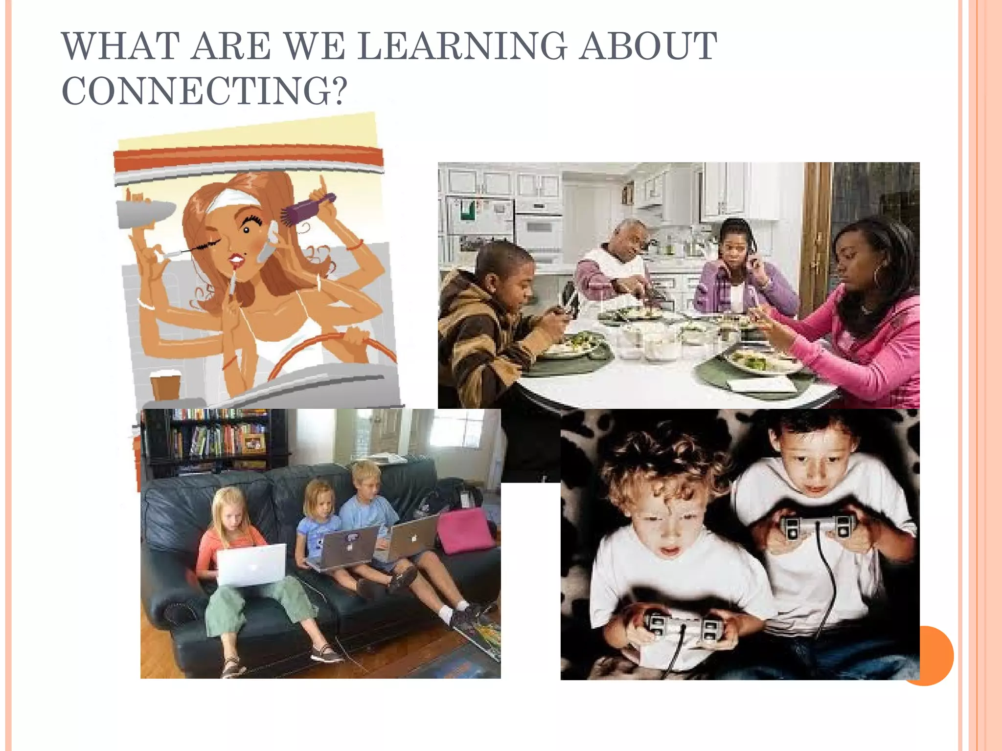 WHAT ARE WE LEARNING ABOUT
CONNECTING?
 