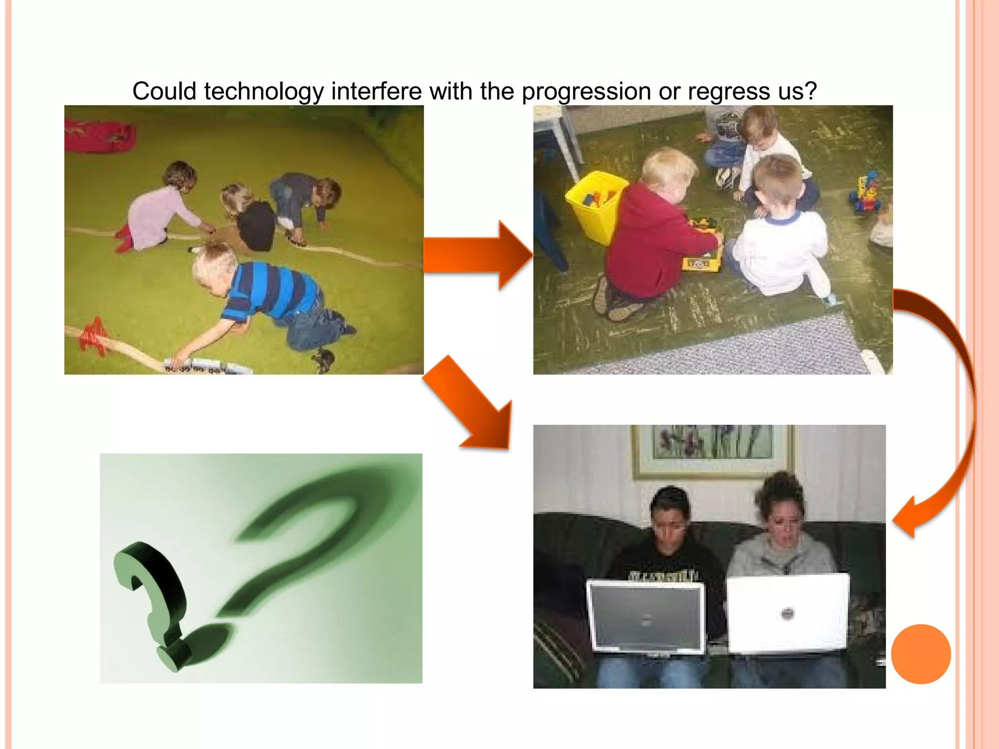 Could technology interfere with the progression or regress us?
 
