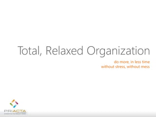 Total, Relaxed Organization
do more, in less time
without stress, without mess
 