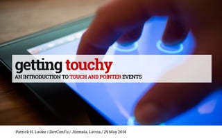 gettingtouchy
AN INTRODUCTION TO TOUCH AND POINTER EVENTS
Patrick H. Lauke / DevConFu / Jūrmala, Latvia / 29 May 2014
 