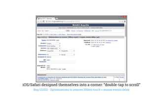 iOS/Safari designed themselves into a corner: “double-tap to scroll”
Bug 122212 - Optimizations to remove 300ms touch > mouse events delay
 