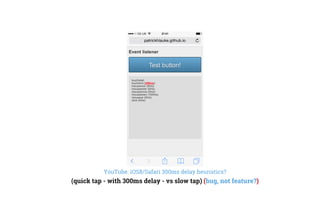 YouTube: iOS8/Safari 300ms delay heuristics?
(quick tap - with 300ms delay - vs slow tap) (bug, not feature?)
 