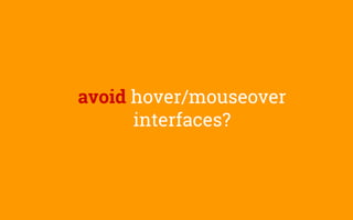 avoid hover/mouseover
interfaces?
 