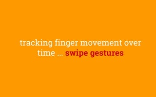 tracking finger movement over
time ... swipe gestures
 