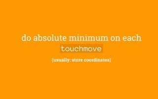 do absolute minimum on each
touchmove
(usually: store coordinates)
 
