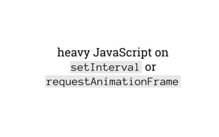 heavy JavaScript on
setInterval or
requestAnimationFrame
 