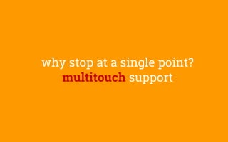 why stop at a single point?
multitouch support
 