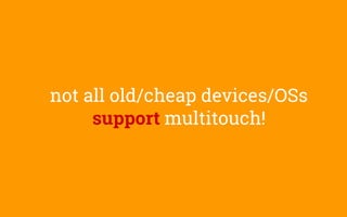 not all old/cheap devices/OSs
support multitouch!
 