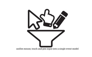 unifies mouse, touch and pen input into a single event model
 