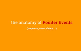 the anatomy of Pointer Events
(sequence, event object, ...)
 
