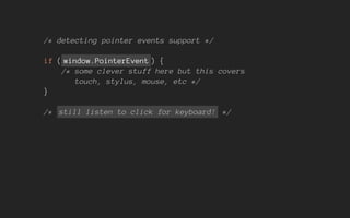 /* detecting pointer events support */
if ( window.PointerEvent ) {
/* some clever stuff here but this covers
touch, stylus, mouse, etc */
}
/* still listen to click for keyboard! */
 
