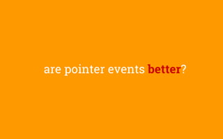 are pointer events better?
 