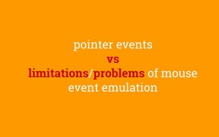 pointer events
vs
limitations/problems of mouse
event emulation
 