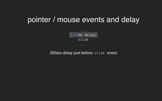 pointer / mouse events and delay
...
[300ms delay]
click
...
300ms delay just before click event
 
