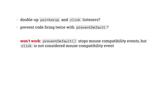 •   double-up pointerup and click listeners?
•   prevent code firing twice with preventDefault ?
won't work: preventDefault() stops mouse compatibility events, but
click is not considered mouse compatibility event
 