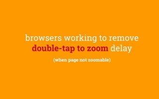 browsers working to remove
double-tap to zoom delay
(when page not zoomable)
 