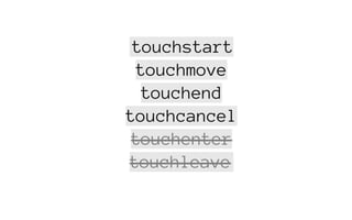 touchstart
touchmove
touchend
touchcancel
touchenter
touchleave
 