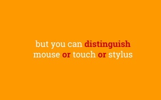 but you can distinguish
mouse or touch or stylus
 