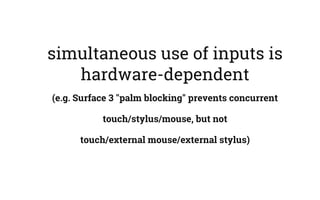 simultaneous use of inputs is
hardware-dependent
(e.g. Surface 3 "palm blocking" prevents concurrent
touch/stylus/mouse, but not
touch/external mouse/external stylus)
 