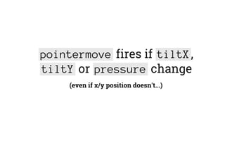 pointermove fires if tiltX,
tiltY or pressure change
(even if x/y position doesn't...)
 