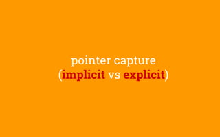 pointer capture
(implicit vs explicit)
 