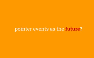 pointer events as the future?
 