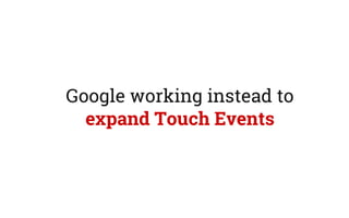 Google working instead to
expand Touch Events
 