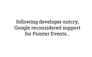 following developer outcry,
Google reconsidered support
for Pointer Events...
 