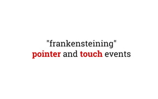 "frankensteining"
pointer and touch events
 